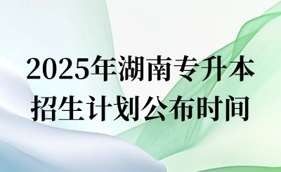2025年湖南專升本招生計劃什么時候公布?