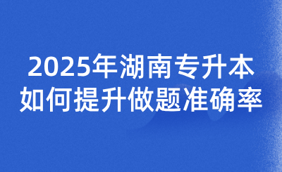 2025年湖南專升本如何提升做題準(zhǔn)確率？