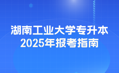 2025年湖南工業(yè)大學專升本報考指南