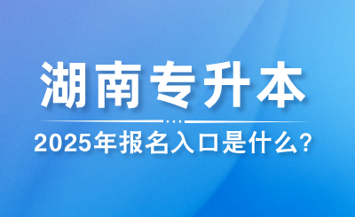 2025年湖南專升本報名入口是什么？