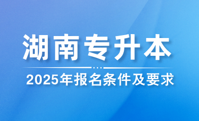 2025年湖南專升本報名條件及要求是什么？