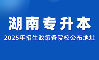 2025年湖南專升本各招生院校官方信息公布地址匯總