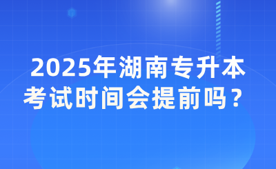 2025年湖南專升本考試時間會提前嗎？