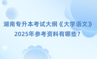湖南專升本考試大綱及參考資料《大學語文》，2025年參考