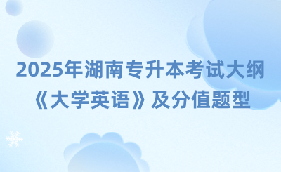 2025年湖南專升本考試大綱《大學英語》及分值題型有哪些？