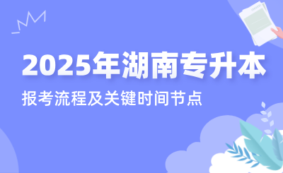 2025年湖南專升本報考流程及關鍵時間節點！