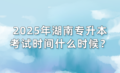 2025年湖南專升本考試時間什么時候？會提前嗎？