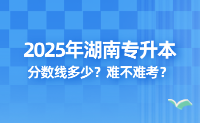 2025年湖南專升本錄取分數線多少?難不難考?
