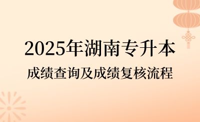 2025年湖南專升本成績查詢及成績復核流程是什么
