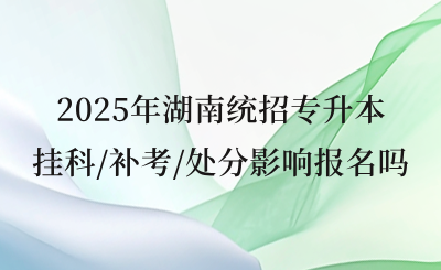 2025年湖南統(tǒng)招專升本掛科/補(bǔ)考/處分影響報(bào)名嗎?