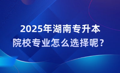 2025年湖南專升本院校專業怎么選擇呢?