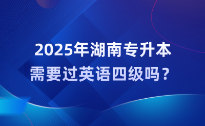 2025年湖南專升本需要過英語四級嗎?難度大嗎?