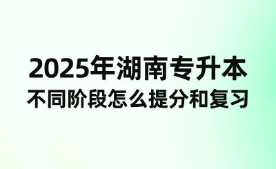2025年湖南專升本不同階段怎么提分和復習?