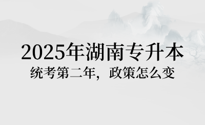 2025年湖南專升本統考第二年，政策怎么變？