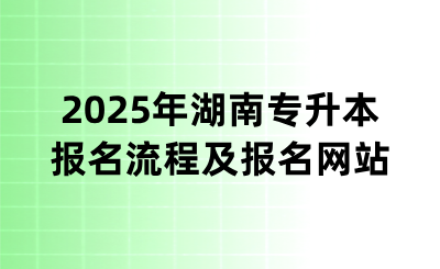 2025年湖南專升本報名流程及報名網站