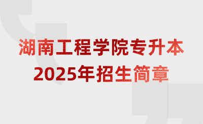 2025年湖南工程學(xué)院專升本招生簡章什么時候公布？