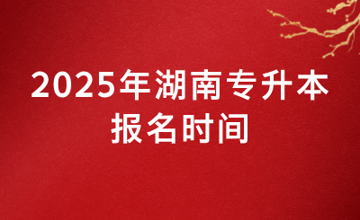 2025年湖南專升本報名時間為2月下旬至3月上旬