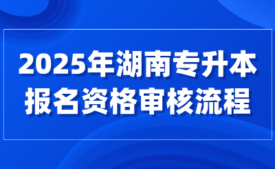 2025年湖南專升本報名資格審核流程