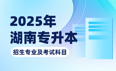 關(guān)于2025年湖南專升本考試招生專業(yè)及考試科目的公告