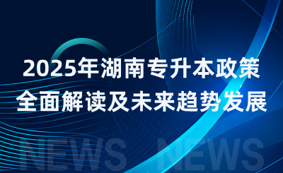 2025年湖南專升本政策全面解讀及未來趨勢發(fā)展