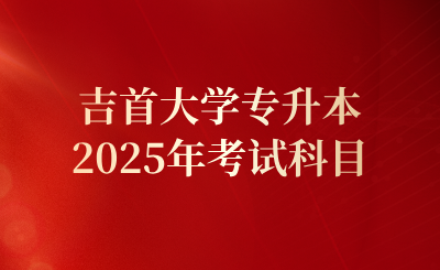 2025年吉首大學(xué)專升本考試科目及官方網(wǎng)址
