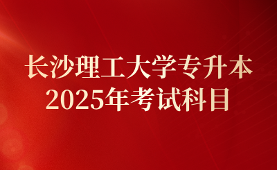 2025年長沙理工大學專升本考試科目及官方網址
