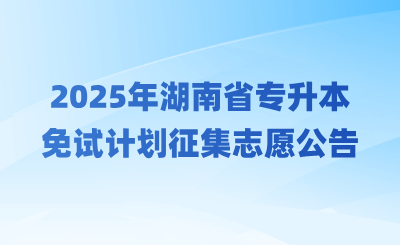 2025年湖南省專升本免試計劃征集志愿的公告