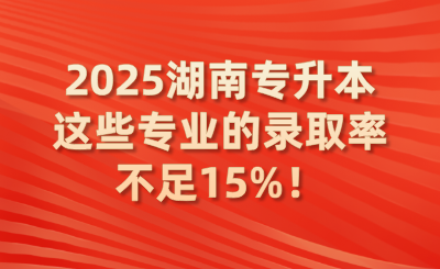 2025湖南專升本這些專業的錄取率不足15%！