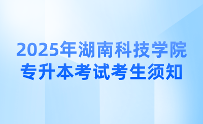 2025年湖南科技學(xué)院專升本考試考生須知