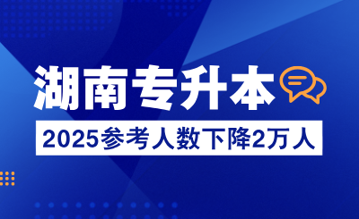 2025年湖南專升本參考人數下降2萬人