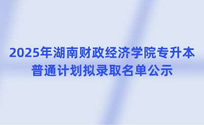 2025年湖南財政經濟學院專升本普通計劃擬錄取名單公示