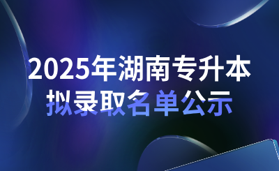 2025年湖南農(nóng)業(yè)大學(xué)專升本普通計劃擬錄取公示