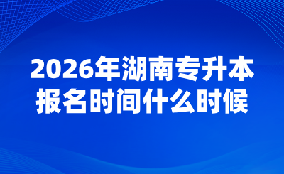 2026年湖南專升本報名時間什么時候？
