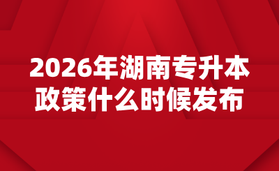 2026年湖南專升本政策什么時候發布？