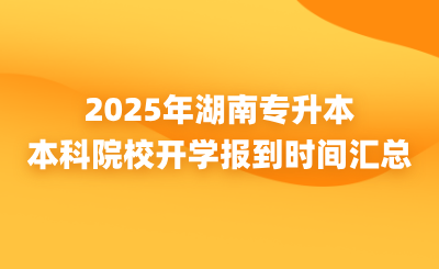 湖南專升本新生注意！本科院校開學報到時間匯總來了~
